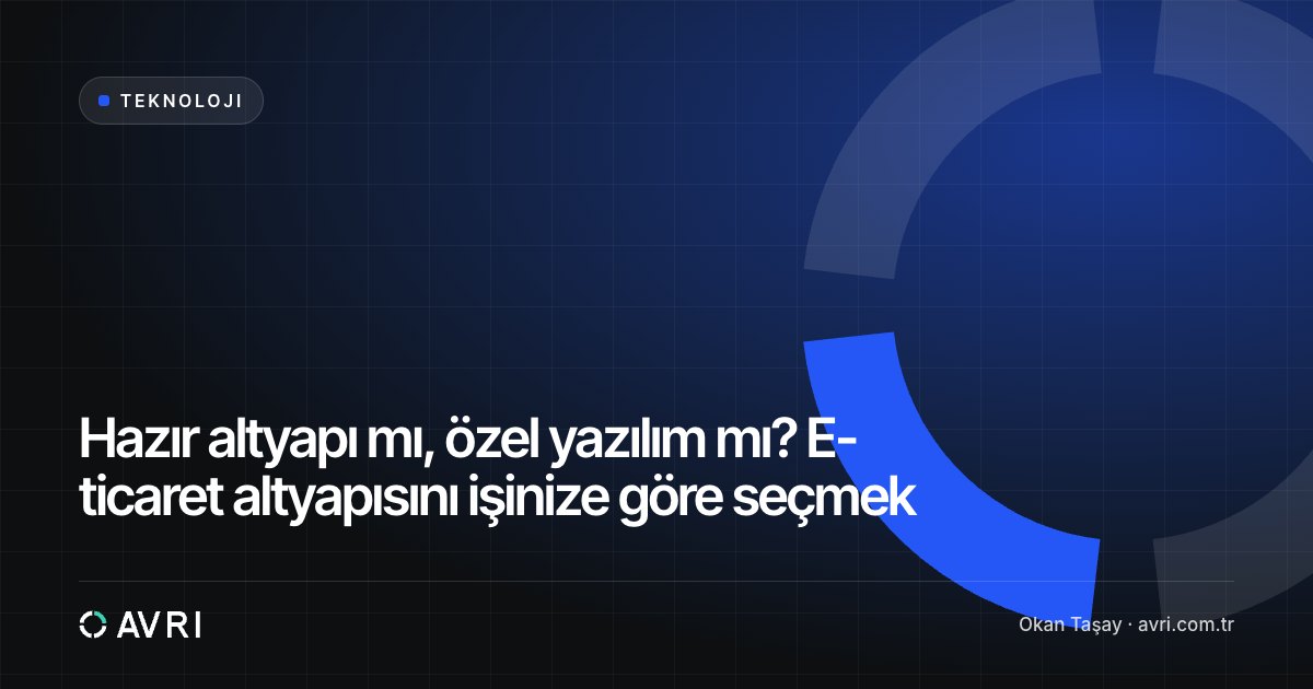 Hazır altyapı mı, özel yazılım mı? E-ticaret altyapısını işinize göre seçmek